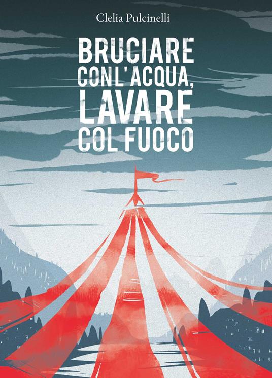 Bruciare con l'acqua, lavare col fuoco - Clelia Pulcinelli - copertina