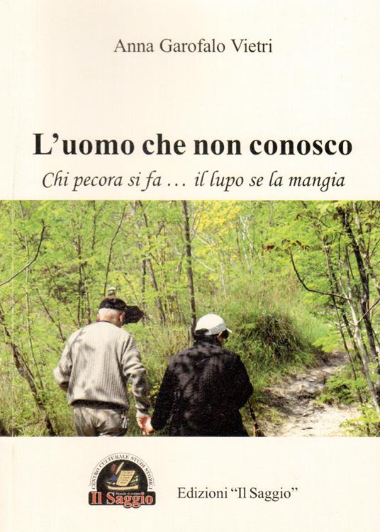 L'uomo che non conosco. Chi pecora si fa... il lupo se la mangia - Anna Garofalo Vietri - copertina