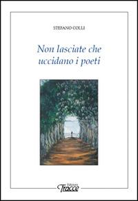 Non lasciate che uccidano i poeti - Stefano Colli - copertina