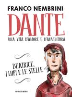 Dante. Una vita d'amore e d'avventura. Beatrice, i lupi e le stelle