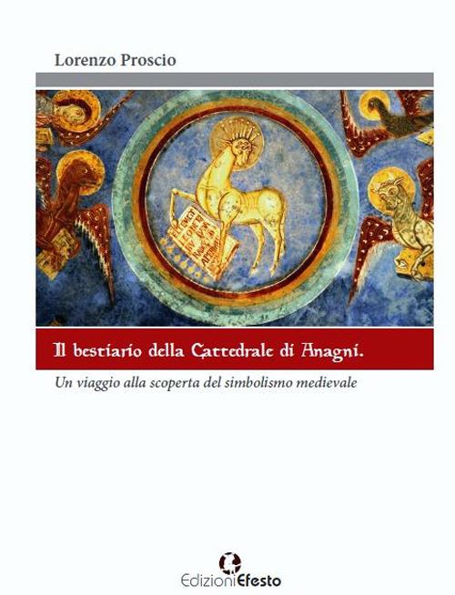 Il bestiario della cattedrale di Anagni. Un viaggio alla scoperta del simbolismo medievale. Ediz. illustrata - Lorenzo Proscio - copertina