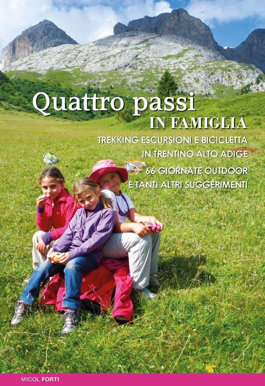 Quattro passi in famiglia. Trekking escursioni e bicicletta in Trentino Alto Adige. 66 giornate outdoor e tanti altri suggerimenti - Micol Forti - copertina