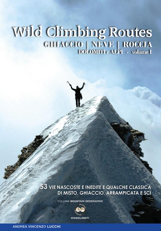 Wild climbing routes. Ghiaccio, neve, roccia. Dolomiti e Alpi. Vol. 1 - Andrea Lucchi - copertina