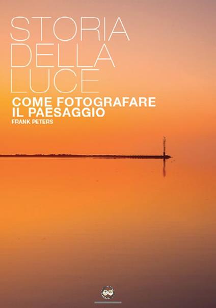 La storia della luce. Come fotografare il paesaggio - Frank Peters - copertina