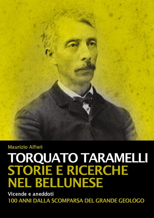 Torquato Taramelli. Storie e ricerche nel bellunese. Vicende e aneddoti a 100 anni dalla scomparsa del grande geologo - Maurizio Alfieri - copertina