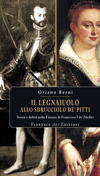 Il legnaiuolo allo sdrucciolo de' Pitti. Storie e delitti nella Firenze di Francesco I de' Medici - Oriano Berni - copertina
