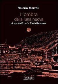 L' ombra della luna nuova. 'A storia dô rre 'e Castiellammare - Valeria Marzoli - copertina