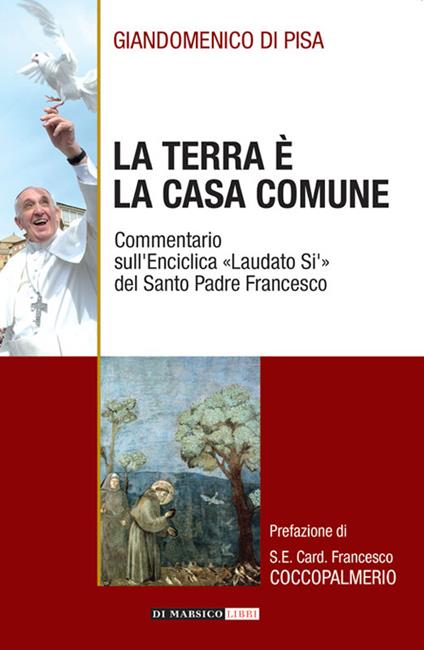La terra è la casa comune. Commentario sull'enciclica «Laudato sì» del santo padre Francesco - Giandomenico Di Pisa - copertina