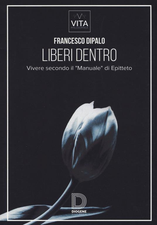 Liberi dentro. Vivere secondo il «Manuale» di Epitteto - Francesco Dipalo - copertina