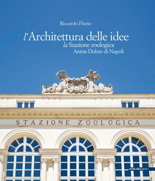 L' architettura delle idee. La stazione zoologica Anton Dohrn di Napoli - Riccardo Florio - copertina