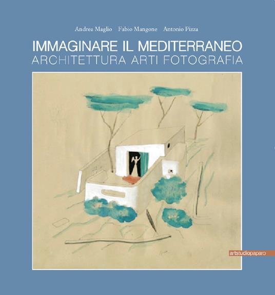 Immaginare il Mediterraneo. Architettura, arti, fotografia. Ediz. multilingue - Andrea Maglio,Fabio Mangone,Antonio Pizza - copertina