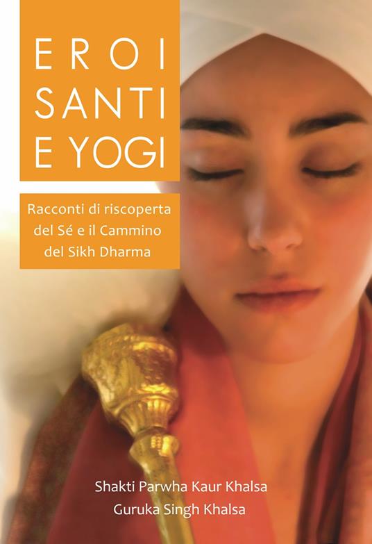 Eroi, santi e yogi. Ediz. bilingue - Shakti Parwha Kaur Khalsa,Guruka Singh Khalsa - copertina