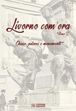 Livorno com'era. Vol. 2: Chiese, palazzi, monumenti .