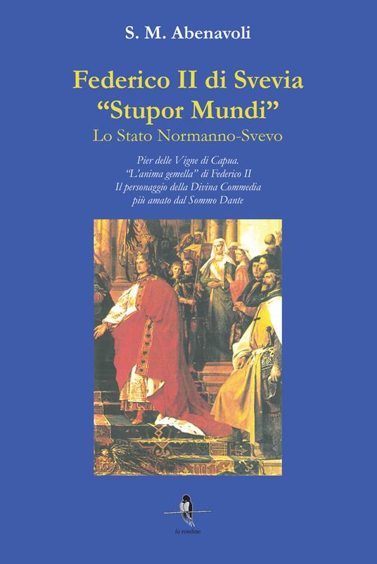 Federico II di Svevia «Stupor Mundi». Lo Stato Normanno-Svevo. Pier delle Vigne di Capua. «L'anima gemella» di Federico II. Il personaggio della Divina Commedia più amato dal Sommo Dante - S. M. Abenavoli - copertina