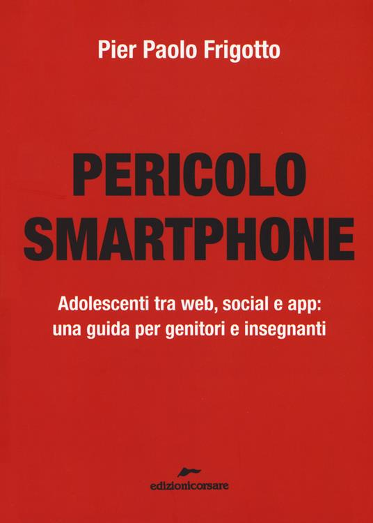 Pericolo smartphone. Adolescenti tra web, social e app: una guida per genitori e insegnanti - P. Paolo Frigotto - copertina