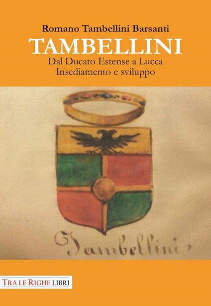 Tambellini. Dal ducato estense a Lucca. Insediamento e sviluppo - Romano Tambellini Barsanti - copertina