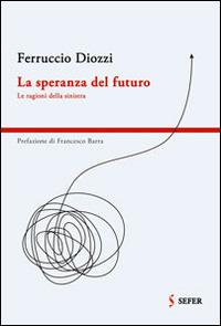 La speranza del futuro. Le ragioni della sinistra - Ferruccio Diozzi - copertina