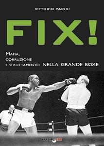 Libro Fix! Mafia, corruzione e sfruttamento nella grande boxe Vittorio Parisi