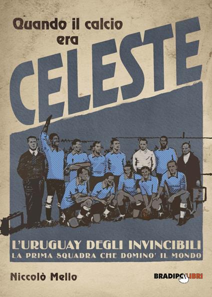 Quando il calcio era celeste. L'Uruguay degli invincibili. La prima squadra che dominò il mondo - Niccolò Mello - copertina