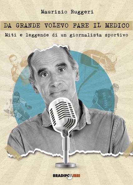 Da grande volevo fare il medico. Miti e leggende di un giornalista sportivo - Maurizio Ruggeri - copertina