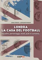 Londra. La casa del football. Squadre, personaggi, stadi, pub e curiosità