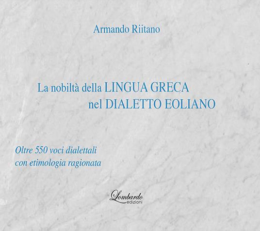 La nobiltà della lingua Greca nel Dialetto Eoliano. Oltre 550 voci dialettali con etimologia ragionata - Armando Riitano - copertina