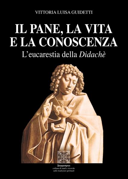 Il pane, la vita e la conoscenza. L'eucarestia della Didachè - Vittoria L. Guidetti - copertina