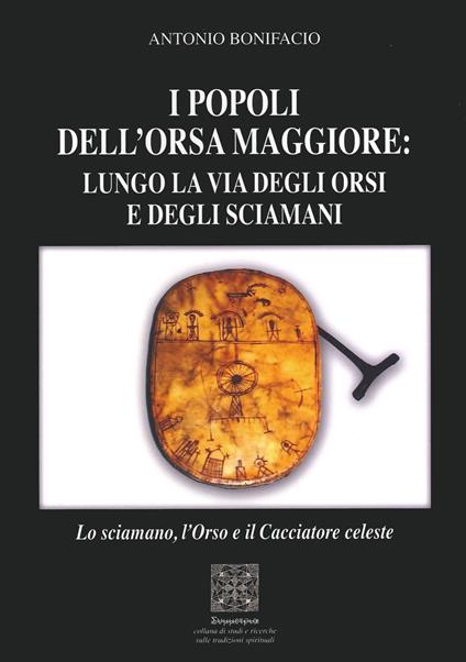 I popoli dell'Orsa Maggiore: Lungo la via degli orsi e degli sciamani. Lo sciamano, l'orso e il cacciatore celeste - Antonio Bonifacio - copertina