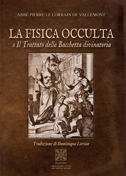 La fisica occulta o il trattato della Bacchetta divinatoria - Abbè Pierre le Lorrain De Vallemont - copertina