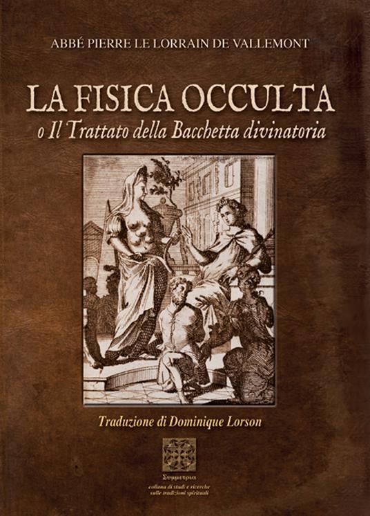 La fisica occulta o il trattato della Bacchetta divinatoria - Abbè Pierre le Lorrain De Vallemont - copertina