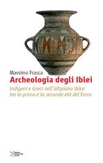 Archeologia degli Iblei. Indigeni e greci nell'altipiano ibleo tra la prima e la seconda età del ferro