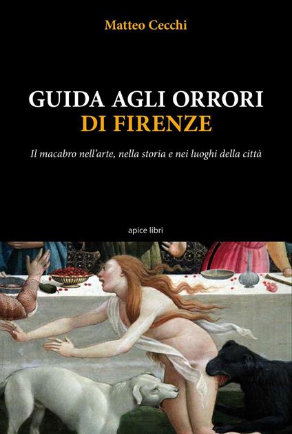 Guida agli orrori di Firenze. Il macabro nell'arte, nella storia e nei luoghi della città - Matteo Cecchi - copertina