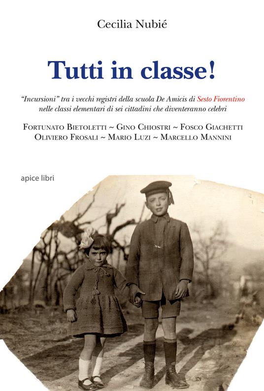 Tutti in classe! «Incursioni» tra i vecchi registri della scuola De Amicis di Sesto Fiorentino nelle classi elementari di sei cittadini che diventeranno celebri - Cecilia Nubié - copertina