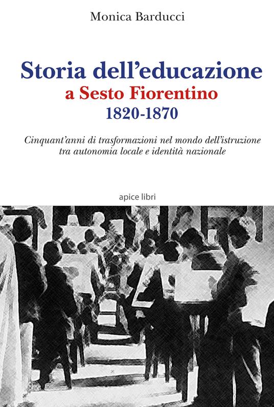 Storia dell'educazione a Sesto Fiorentino 1820-1870. Cinquant'anni di trasformazioni nel mondo dell'istruzione tra autonomia locale e identità nazionale - Monica Barducci - copertina