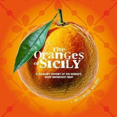 The oranges of Sicily. A culinary history of the world’s most important fruit + 30 curious recipes - Vinci Bellomo,Alessandro Saffo,Antonino Bartuccio - copertina