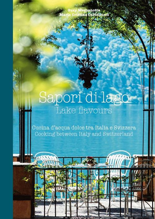 Sapori di lago. Cucina d'acqua dolce tra Italia e Svizzera-Lake flavours. Cooking between Italy and Switzerland. Ediz. bilingue - Susy Mezzanotte,M. Cristina Castellucci - copertina