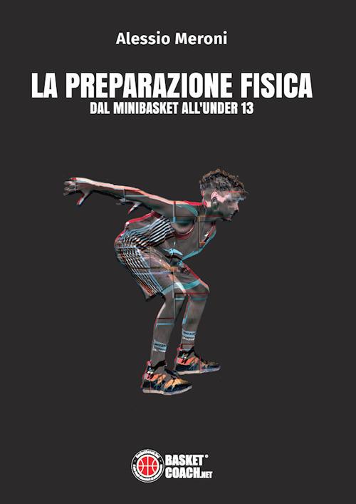 La preparazione fisica dal minibasket all'under 13 - Alessio Meroni - copertina