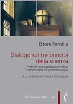 Dialogo sui tre principi della scienza. Perché una fondazione etica è necessaria all'epistemologia. Vol. 2: Dialogo sui tre principi della scienza. Perché una fondazione etica è necessaria all'epistemologia