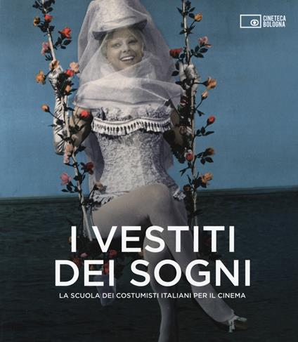 I vestiti dei sogni. La scuola dei costumisti italiani per il cinema. Catalogo della mostra (Roma, 17 gennaio-22 marzo 2015) - copertina