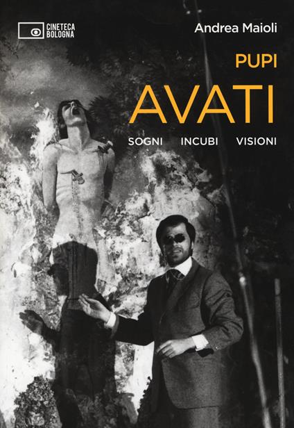 Pupi Avati. Sogni incubi visioni - Andrea Maioli - copertina