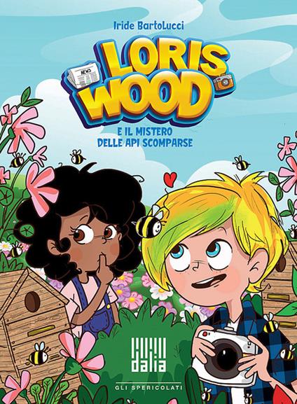 Loris Wood e il mistero delle api scomparse. Ediz. illustrata - Iride Bartolucci - copertina