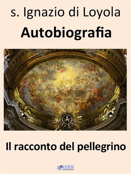 Autobiografia. Il racconto del pellegrino - Ignazio di Loyola (sant') - ebook