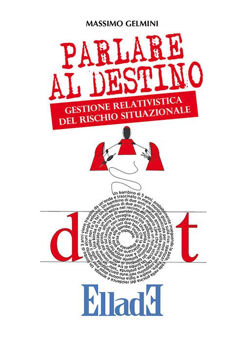 Parlare al destino. Gestione relativistica del rischio situazionale - Massimo Gelmini - copertina