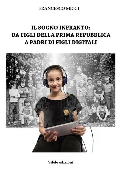 Il sogno infranto: da figli della prima Repubblica a padri di figli digitali - Francesco Micci - copertina