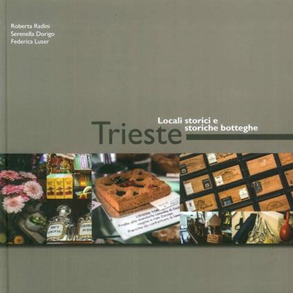 Trieste. Locali storici e storiche botteghe. Ediz. illustrata - Roberta Radini,Serenella Dorigo,Federica Luser - copertina