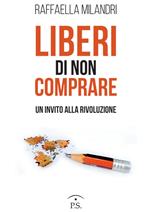 Liberi di non comprare. Un invito alla rivoluzione