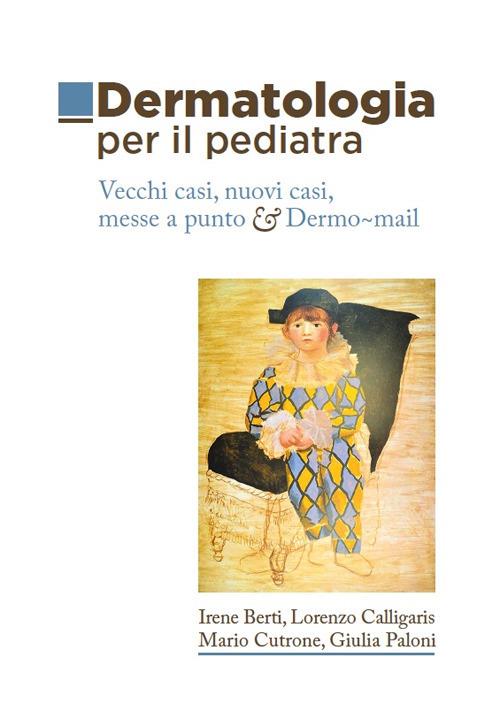 Dermatologia per il pediatra. Vecchi casi, nuovi casi, messe a punto & Dermo-mail - Irene Berti,Lorenzo Calligaris,Mario Cutrone - copertina