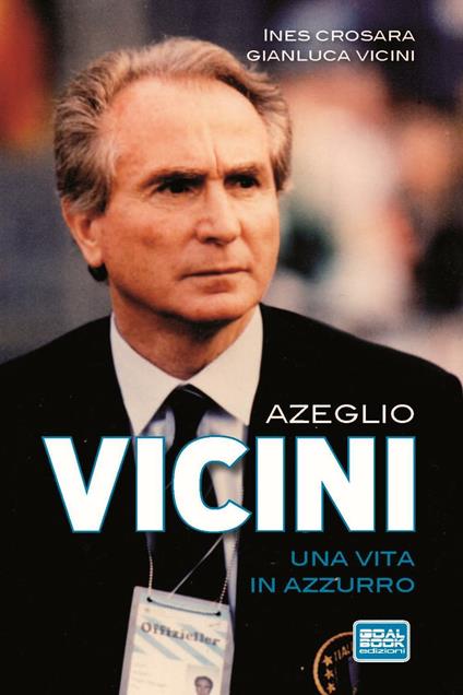 Azeglio Vicini. Una vita in azzurro - Ines Crosara,Gianluca Vicini - copertina