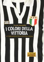 I colori della vittoria. Le maglie che hanno fatto la storia della Juventus. Ediz. illustrata