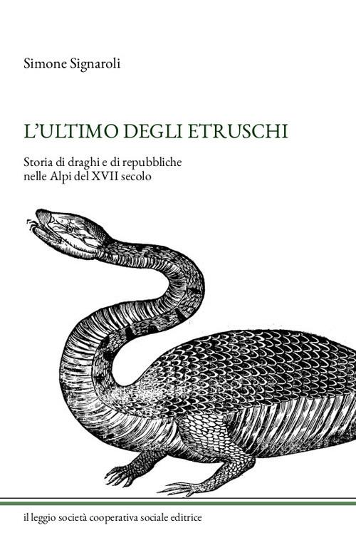 L' ultimo degli Etruschi. Storia di draghi e di repubbliche nelle Alpi del XVII secolo. Ediz. illustrata - Simone Signaroli - copertina